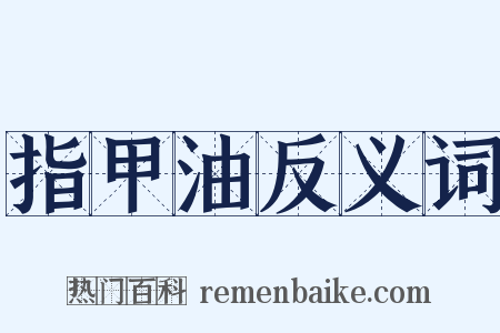 指甲油反义词是什么意思的图片